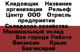 Кладовщик › Название организации ­ Рельеф-Центр, ООО › Отрасль предприятия ­ Складское хозяйство › Минимальный оклад ­ 28 000 - Все города Работа » Вакансии   . Крым,Бахчисарай